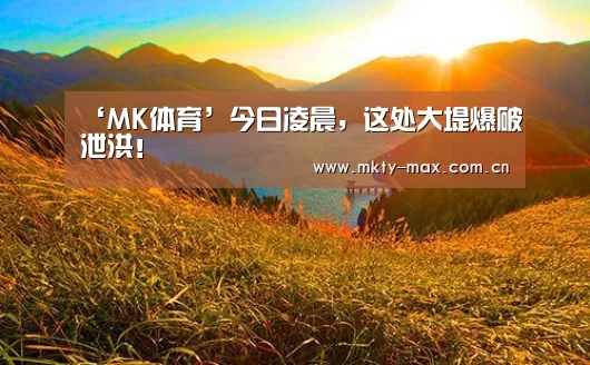 ‘MK体育’今日凌晨,这处大堤爆破泄洪!(图1) MK体育