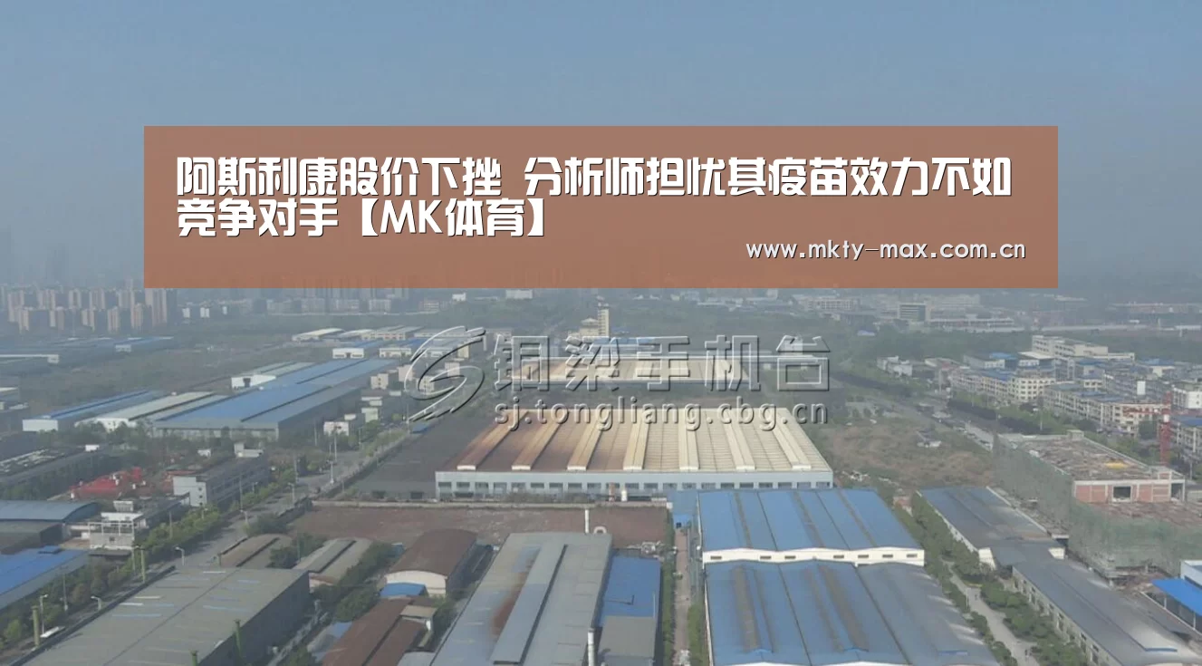 阿斯利康股价下挫 分析师担忧其疫苗效力不如竞争对手【MK体育】(图1) MK体育